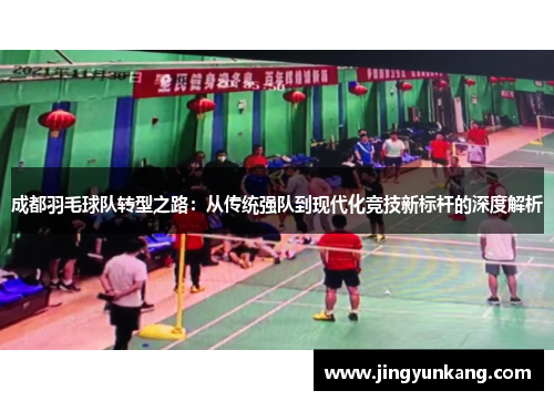 成都羽毛球队转型之路：从传统强队到现代化竞技新标杆的深度解析