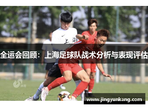 全运会回顾：上海足球队战术分析与表现评估