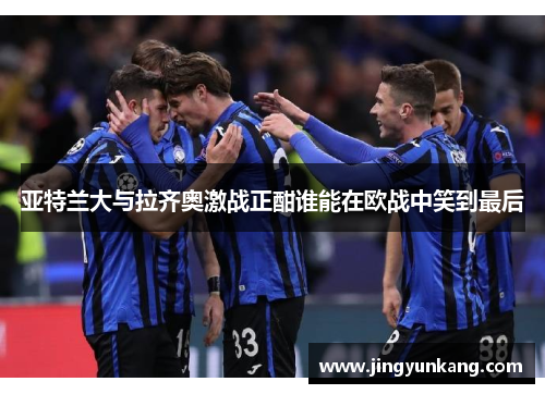 亚特兰大与拉齐奥激战正酣谁能在欧战中笑到最后