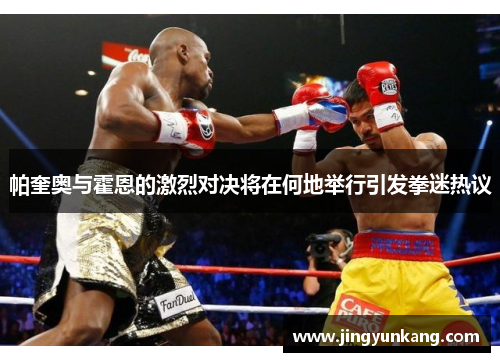 帕奎奥与霍恩的激烈对决将在何地举行引发拳迷热议