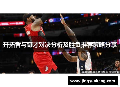 开拓者与奇才对决分析及胜负推荐策略分享