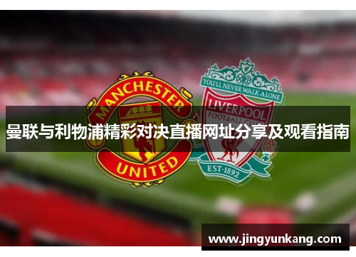 曼联与利物浦精彩对决直播网址分享及观看指南