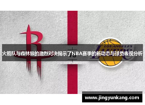 火箭队与森林狼的激烈对决揭示了NBA赛季的新动态与球员表现分析