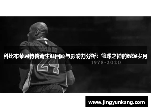 科比布莱恩特传奇生涯回顾与影响力分析：篮球之神的辉煌岁月