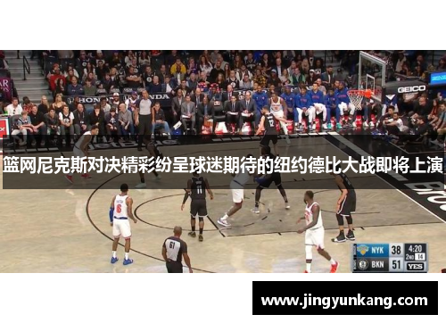 篮网尼克斯对决精彩纷呈球迷期待的纽约德比大战即将上演