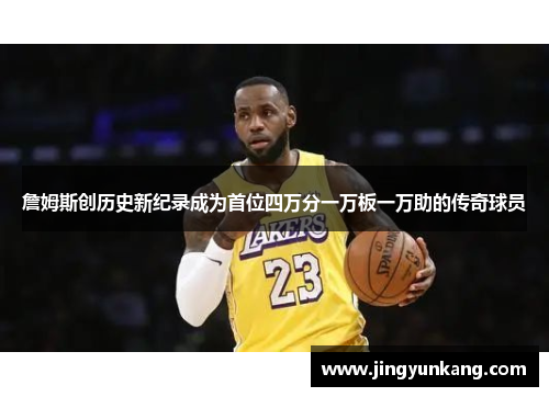詹姆斯创历史新纪录成为首位四万分一万板一万助的传奇球员